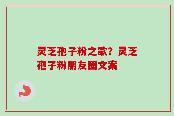 灵芝孢子粉之歌？灵芝孢子粉朋友圈文案