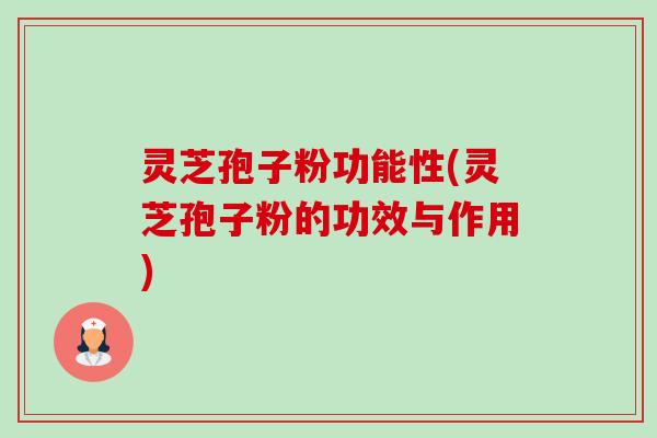 灵芝孢子粉功能性(灵芝孢子粉的功效与作用) 灵芝孢子粉功能性(灵芝孢子粉的功效与作用)