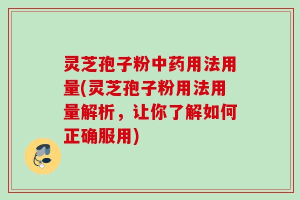 灵芝孢子粉用法用量(灵芝孢子粉用法用量解析,让你了解如何正确服用) 灵芝孢子粉用法用量(灵芝孢子粉用法用量解析,让你了解如何正确服用)