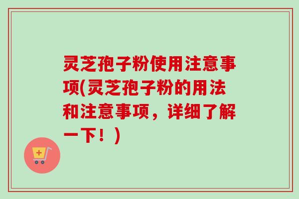 灵芝孢子粉使用注意事项(灵芝孢子粉的用法和注意事项,详细了解一下!) 灵芝孢子粉使用注意事项(灵芝孢子粉的用法和注意事项,详细了解一下!)