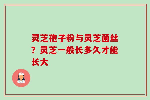 灵芝孢子粉与灵芝菌丝？灵芝一般长多久才能长大