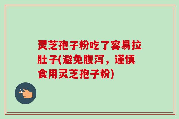 灵芝孢子粉吃了容易拉肚子(避免,谨慎食用灵芝孢子粉) 灵芝孢子粉吃了容易拉肚子(避免,谨慎食用灵芝孢子粉)