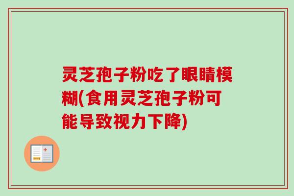 灵芝孢子粉吃了眼睛模糊(食用灵芝孢子粉可能导致视力下降)
