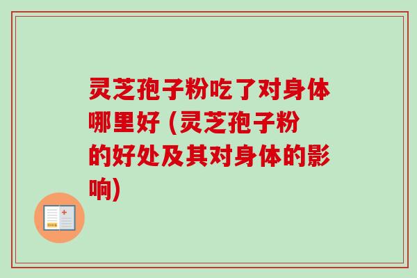 灵芝孢子粉吃了对身体哪里好 (灵芝孢子粉的好处及其对身体的影响) 灵芝孢子粉吃了对身体哪里好 (灵芝孢子粉的好处及其对身体的影响)
