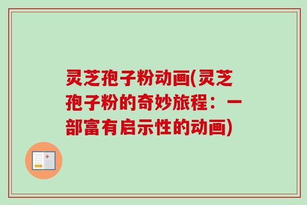 灵芝孢子粉动画(灵芝孢子粉的奇妙旅程:一部富有启示性的动画) 灵芝孢子粉动画(灵芝孢子粉的奇妙旅程:一部富有启示性的动画)