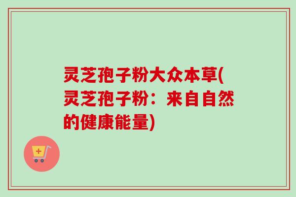 灵芝孢子粉大众本草(灵芝孢子粉:来自自然的健康能量) 灵芝孢子粉大众本草(灵芝孢子粉:来自自然的健康能量)