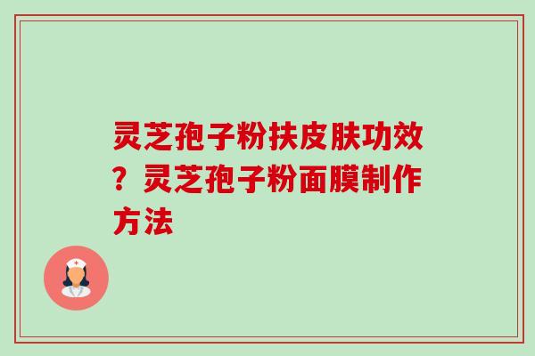 灵芝孢子粉扶功效?灵芝孢子粉面膜制作方法 灵芝孢子粉扶功效?灵芝孢子粉面膜制作方法