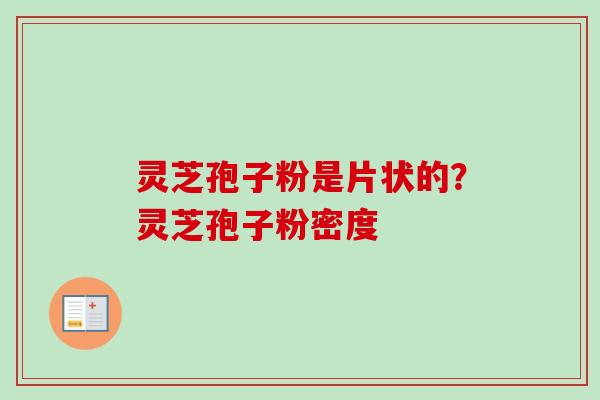 灵芝孢子粉是片状的?灵芝孢子粉密度 灵芝孢子粉是片状的?灵芝孢子粉密度