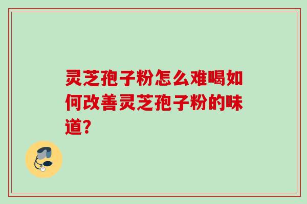 灵芝孢子粉怎么难喝如何改善灵芝孢子粉的味道? 灵芝孢子粉怎么难喝如何改善灵芝孢子粉的味道?