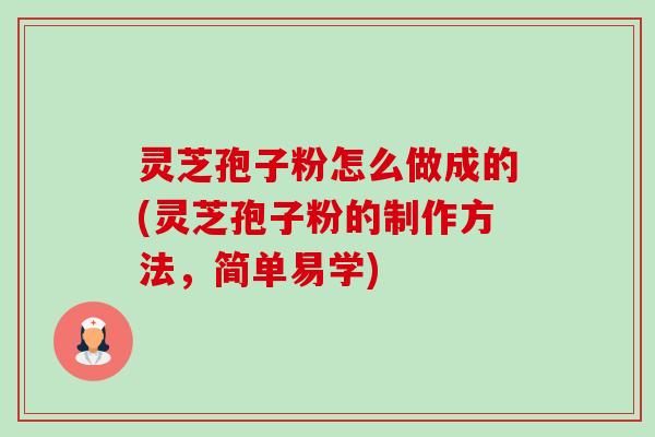 灵芝孢子粉怎么做成的(灵芝孢子粉的制作方法,简单易学) 灵芝孢子粉怎么做成的(灵芝孢子粉的制作方法,简单易学)