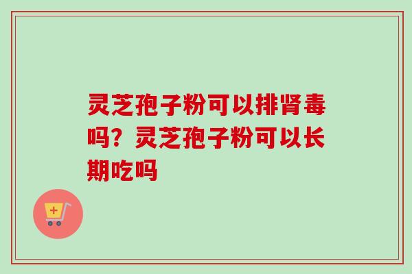 灵芝孢子粉可以吗?灵芝孢子粉可以长期吃吗 灵芝孢子粉可以吗?灵芝孢子粉可以长期吃吗