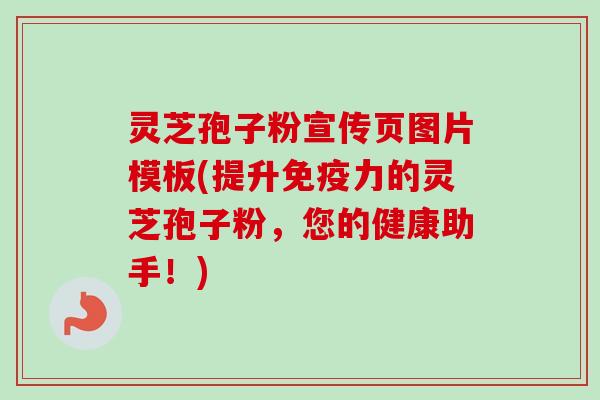 灵芝孢子粉宣传页图片模板(提升免疫力的灵芝孢子粉,您的健康助手!) 灵芝孢子粉宣传页图片模板(提升免疫力的灵芝孢子粉,您的健康助手!)