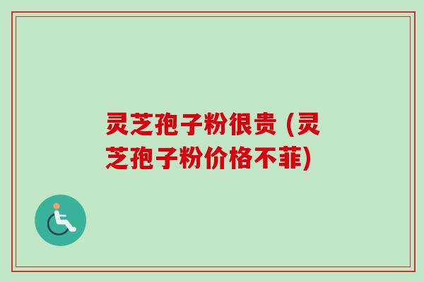 灵芝孢子粉很贵 (灵芝孢子粉价格不菲) 灵芝孢子粉很贵 (灵芝孢子粉价格不菲)