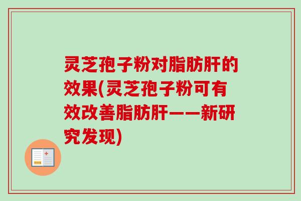 灵芝孢子粉对脂肪的效果(灵芝孢子粉可有效改善脂肪——新研究发现) 灵芝孢子粉对脂肪的效果(灵芝孢子粉可有效改善脂肪——新研究发现)