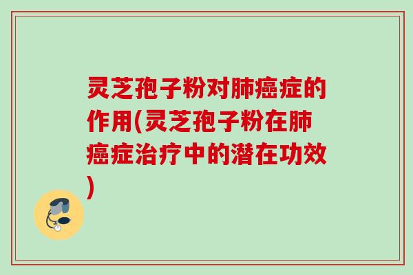 灵芝孢子粉对症的作用(灵芝孢子粉在症中的潜在功效)