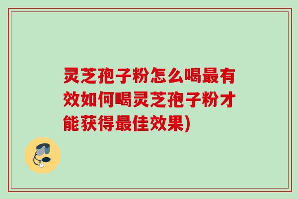 灵芝孢子粉怎么喝有效如何喝灵芝孢子粉才能获得佳效果) 灵芝孢子粉怎么喝有效如何喝灵芝孢子粉才能获得佳效果)