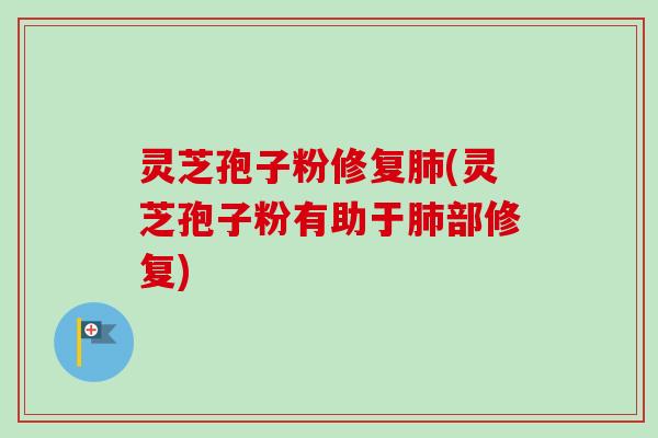 灵芝孢子粉修复(灵芝孢子粉有助于部修复) 灵芝孢子粉修复(灵芝孢子粉有助于部修复)