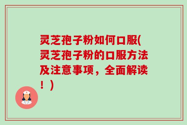 灵芝孢子粉如何口服(灵芝孢子粉的口服方法及注意事项,全面解读!) 灵芝孢子粉如何口服(灵芝孢子粉的口服方法及注意事项,全面解读!)