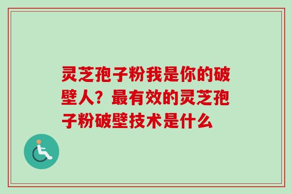 灵芝孢子粉我是你的破壁人?有效的灵芝孢子粉破壁技术是什么 灵芝孢子粉我是你的破壁人?有效的灵芝孢子粉破壁技术是什么