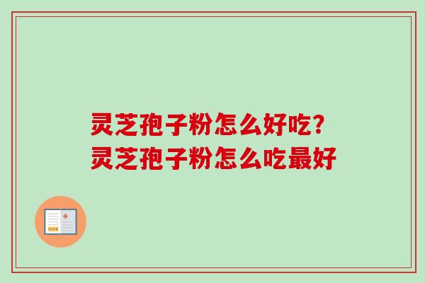 灵芝孢子粉怎么好吃?灵芝孢子粉怎么吃好 灵芝孢子粉怎么好吃?灵芝孢子粉怎么吃好