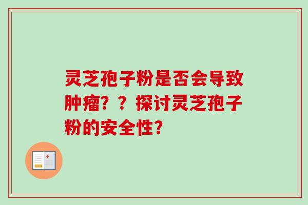 灵芝孢子粉是否会导致？？探讨灵芝孢子粉的安全性？