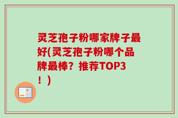 灵芝孢子粉哪家牌子好(灵芝孢子粉哪个品牌棒?推荐TOP3!) 灵芝孢子粉哪家牌子好(灵芝孢子粉哪个品牌棒?推荐TOP3!)
