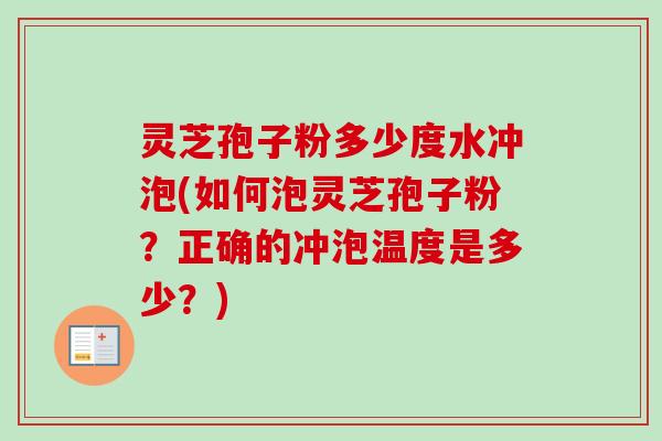 灵芝孢子粉多少度水冲泡(如何泡灵芝孢子粉？正确的冲泡温度是多少？)