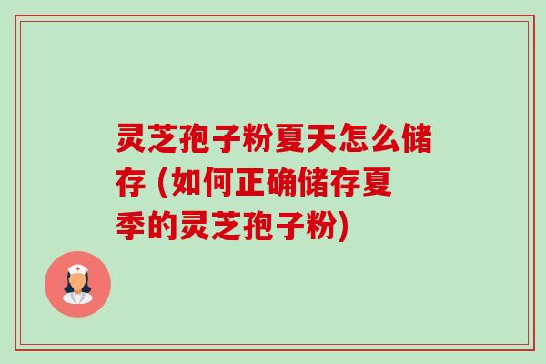 灵芝孢子粉夏天怎么储存 (如何正确储存夏季的灵芝孢子粉) 灵芝孢子粉夏天怎么储存 (如何正确储存夏季的灵芝孢子粉)