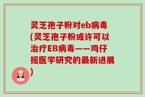 灵芝孢子粉对eb(灵芝孢子粉或许可以EB——鸡仔摇医学研究的新进展) 灵芝孢子粉对eb(灵芝孢子粉或许可以EB——鸡仔摇医学研究的新进展)