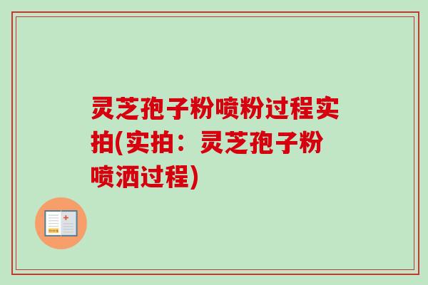 灵芝孢子粉喷粉过程实拍(实拍:灵芝孢子粉喷洒过程) 灵芝孢子粉喷粉过程实拍(实拍:灵芝孢子粉喷洒过程)