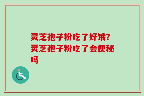 灵芝孢子粉吃了好饿?灵芝孢子粉吃了会吗 灵芝孢子粉吃了好饿?灵芝孢子粉吃了会吗