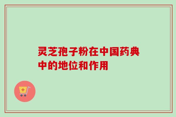 灵芝孢子粉在中国药典中的地位和作用