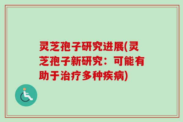 灵芝孢子研究进展(灵芝孢子新研究:可能有助于多种) 灵芝孢子研究进展(灵芝孢子新研究:可能有助于多种)