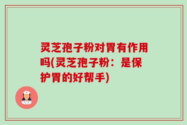 灵芝孢子粉对胃有作用吗(灵芝孢子粉:是保护胃的好帮手) 灵芝孢子粉对胃有作用吗(灵芝孢子粉:是保护胃的好帮手)