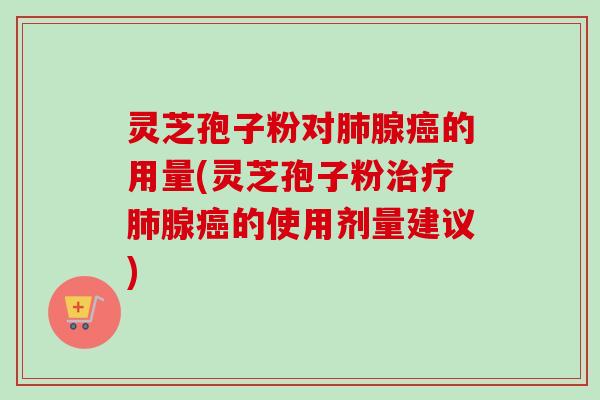 灵芝孢子粉对腺的用量(灵芝孢子粉腺的使用剂量建议) 灵芝孢子粉对腺的用量(灵芝孢子粉腺的使用剂量建议)