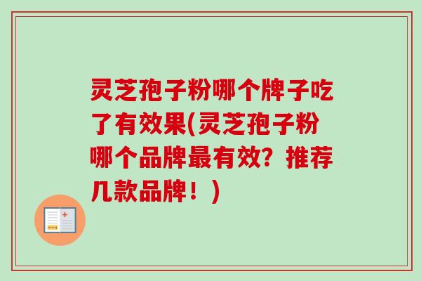 灵芝孢子粉哪个牌子吃了有效果(灵芝孢子粉哪个品牌有效?推荐几款品牌!) 灵芝孢子粉哪个牌子吃了有效果(灵芝孢子粉哪个品牌有效?推荐几款品牌!)
