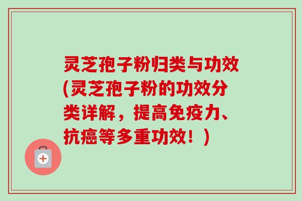 灵芝孢子粉归类与功效(灵芝孢子粉的功效分类详解,提高免疫力、抗等多重功效!) 灵芝孢子粉归类与功效(灵芝孢子粉的功效分类详解,提高免疫力、抗等多重功效!)