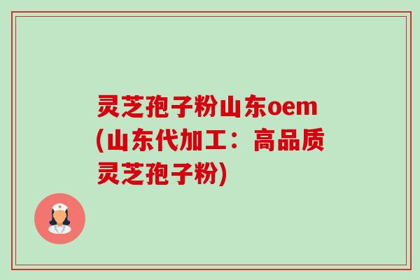 灵芝孢子粉山东oem(山东代加工:高品质灵芝孢子粉) 灵芝孢子粉山东oem(山东代加工:高品质灵芝孢子粉)
