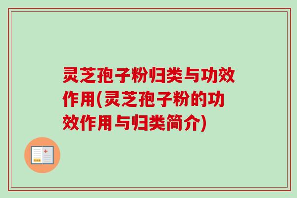 灵芝孢子粉归类与功效作用(灵芝孢子粉的功效作用与归类简介) 灵芝孢子粉归类与功效作用(灵芝孢子粉的功效作用与归类简介)