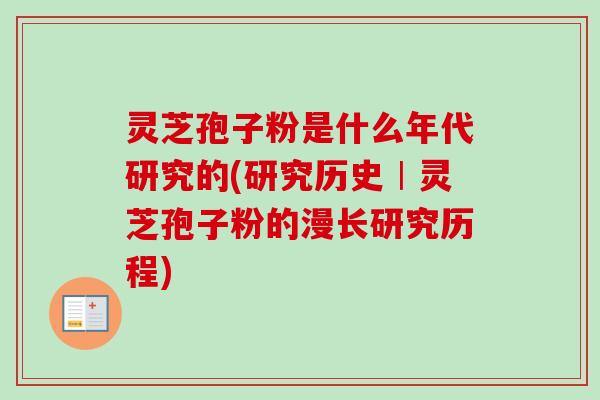 灵芝孢子粉是什么年代研究的(研究历史︱灵芝孢子粉的漫长研究历程)