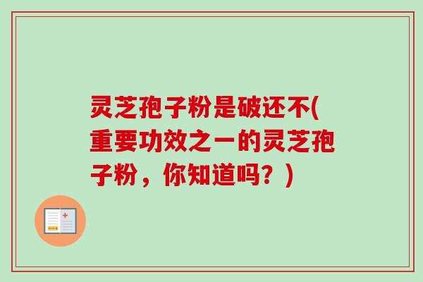 灵芝孢子粉是破还不(重要功效之一的灵芝孢子粉,你知道吗?) 灵芝孢子粉是破还不(重要功效之一的灵芝孢子粉,你知道吗?)