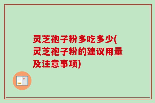 灵芝孢子粉多吃多少(灵芝孢子粉的建议用量及注意事项)
