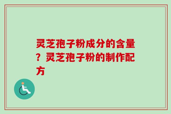 灵芝孢子粉成分的含量？灵芝孢子粉的制作配方