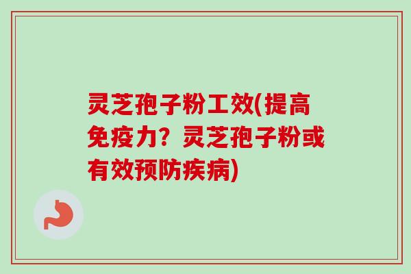 灵芝孢子粉工效(提高免疫力?灵芝孢子粉或有效) 灵芝孢子粉工效(提高免疫力?灵芝孢子粉或有效)