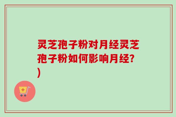 灵芝孢子粉对灵芝孢子粉如何影响？)