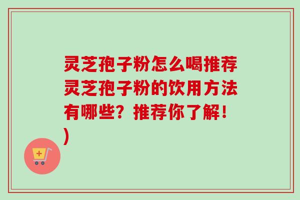 灵芝孢子粉怎么喝推荐灵芝孢子粉的饮用方法有哪些?推荐你了解!) 灵芝孢子粉怎么喝推荐灵芝孢子粉的饮用方法有哪些?推荐你了解!)