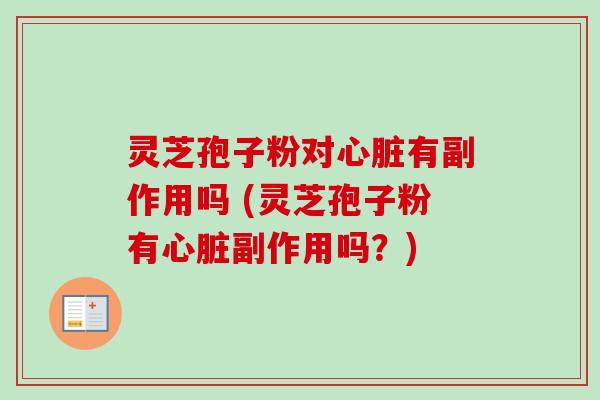 灵芝孢子粉对有副作用吗 (灵芝孢子粉有副作用吗？)