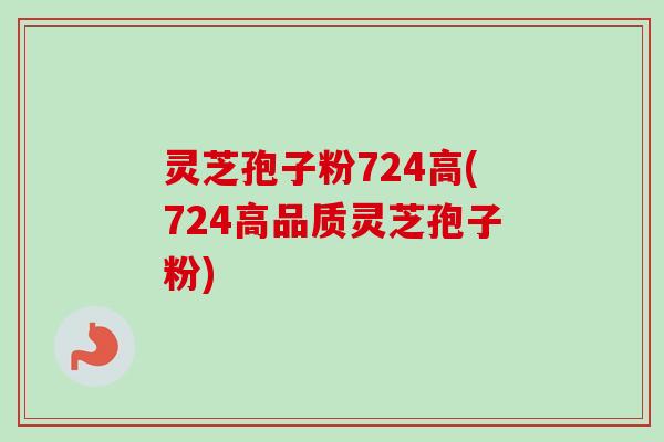 灵芝孢子粉724高(724高品质灵芝孢子粉)