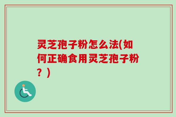 灵芝孢子粉怎么法(如何正确食用灵芝孢子粉?) 灵芝孢子粉怎么法(如何正确食用灵芝孢子粉?)