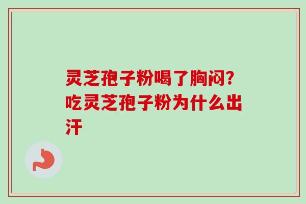 灵芝孢子粉喝了胸闷?吃灵芝孢子粉为什么出汗 灵芝孢子粉喝了胸闷?吃灵芝孢子粉为什么出汗
